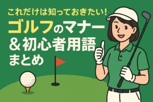 これだけは知っておきたい！ゴルフのマナー＆初心者用語を完全ガイド