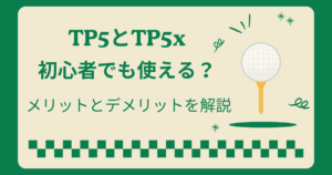 テーラーメイドのTP5とTP5xは初心者でも使える？メリットとデメリットを解説