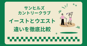 サンヒルズカントリークラブのイーストとウエストの違いを徹底比較