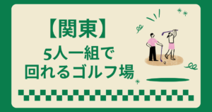 5人一組で回れるゴルフ場を関東で探すなら？千葉や栃木などにあるのか調査